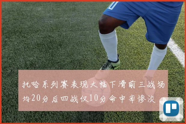 托哈系列赛表现大幅下滑前三战场均20分后四战仅10分命中率惨淡