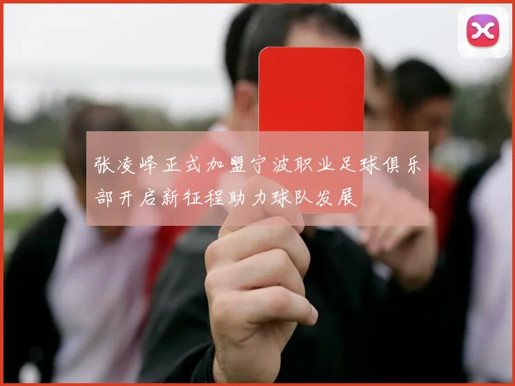 张凌峰正式加盟宁波职业足球俱乐部开启新征程助力球队发展