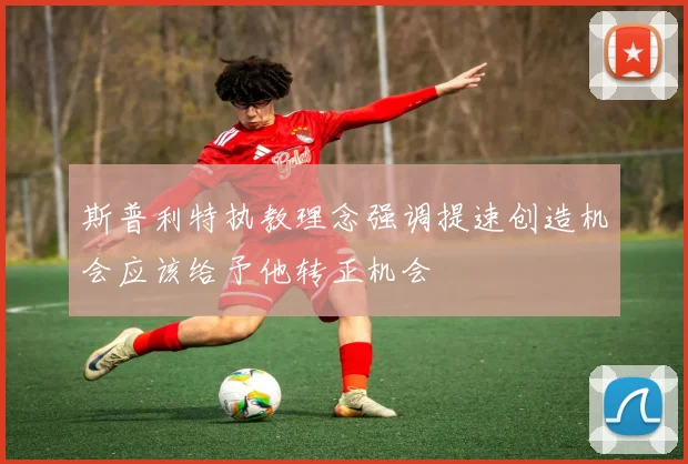 斯普利特执教理念强调提速创造机会应该给予他转正机会