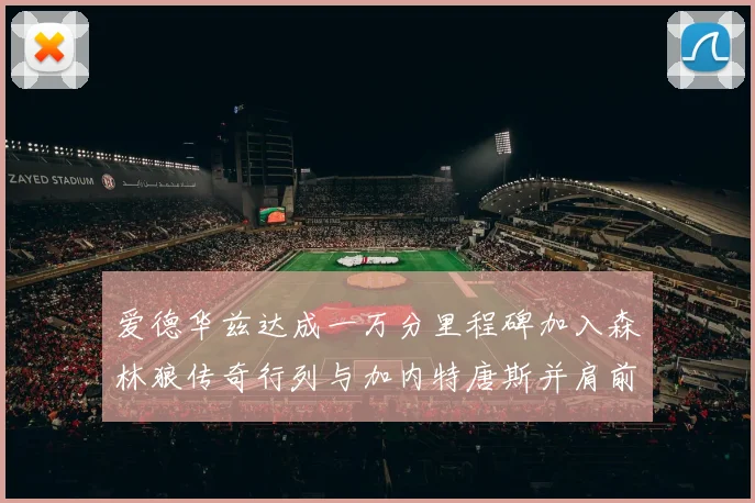 爱德华兹达成一万分里程碑加入森林狼传奇行列与加内特唐斯并肩前行