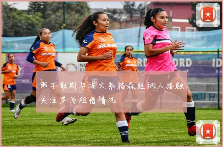 那不勒斯与埃文弗格森经纪人接触关注罗马租借情况