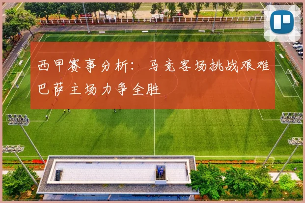 西甲赛事分析：马竞客场挑战艰难巴萨主场力争全胜