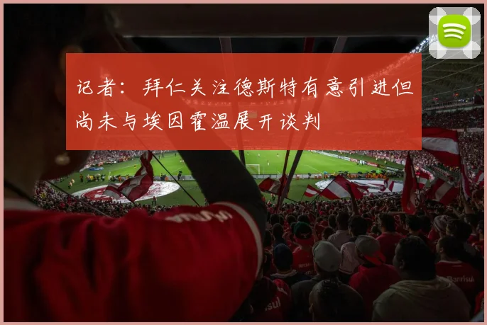 记者：拜仁关注德斯特有意引进但尚未与埃因霍温展开谈判