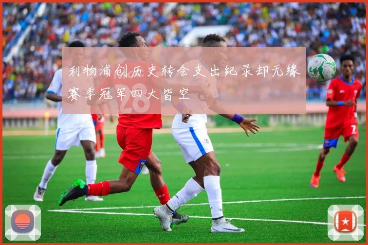 利物浦创历史转会支出纪录却无缘赛季冠军四大皆空