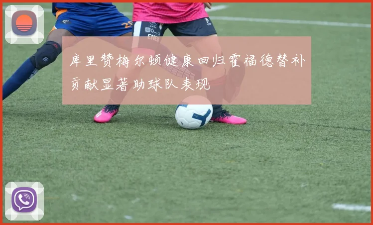 库里赞梅尔顿健康回归霍福德替补贡献显著助球队表现