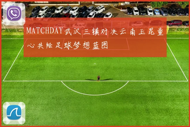 MATCHDAY武汉三镇对决云南玉昆童心共绘足球梦想蓝图