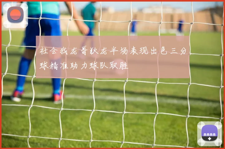 社会我龙哥狄龙半场表现出色三分球精准助力球队取胜