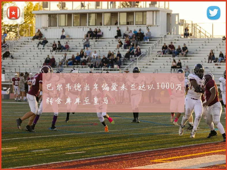 巴尔韦德当年偏爱米兰达以1000万转会库库至皇马